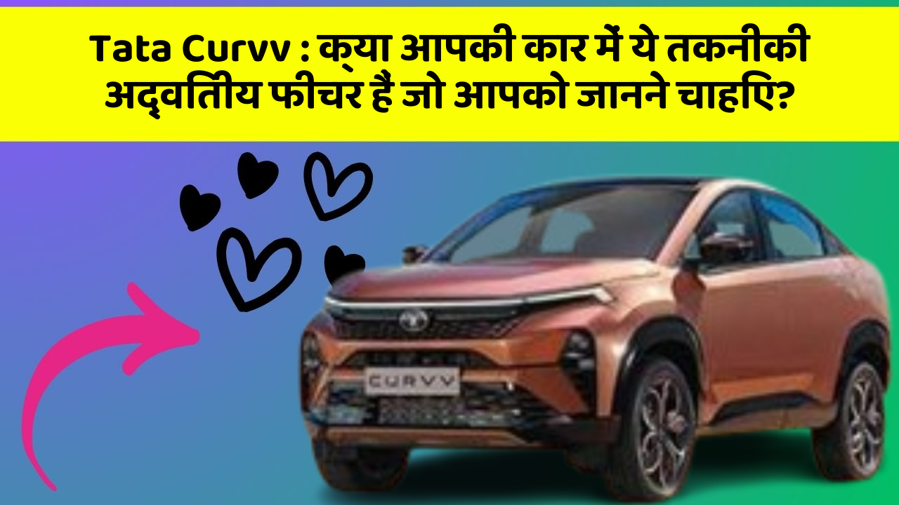 Tata Curvv : क्या आपकी कार में ये तकनीकी अद्वितीय फीचर हैं जो आपको जानने चाहिए?