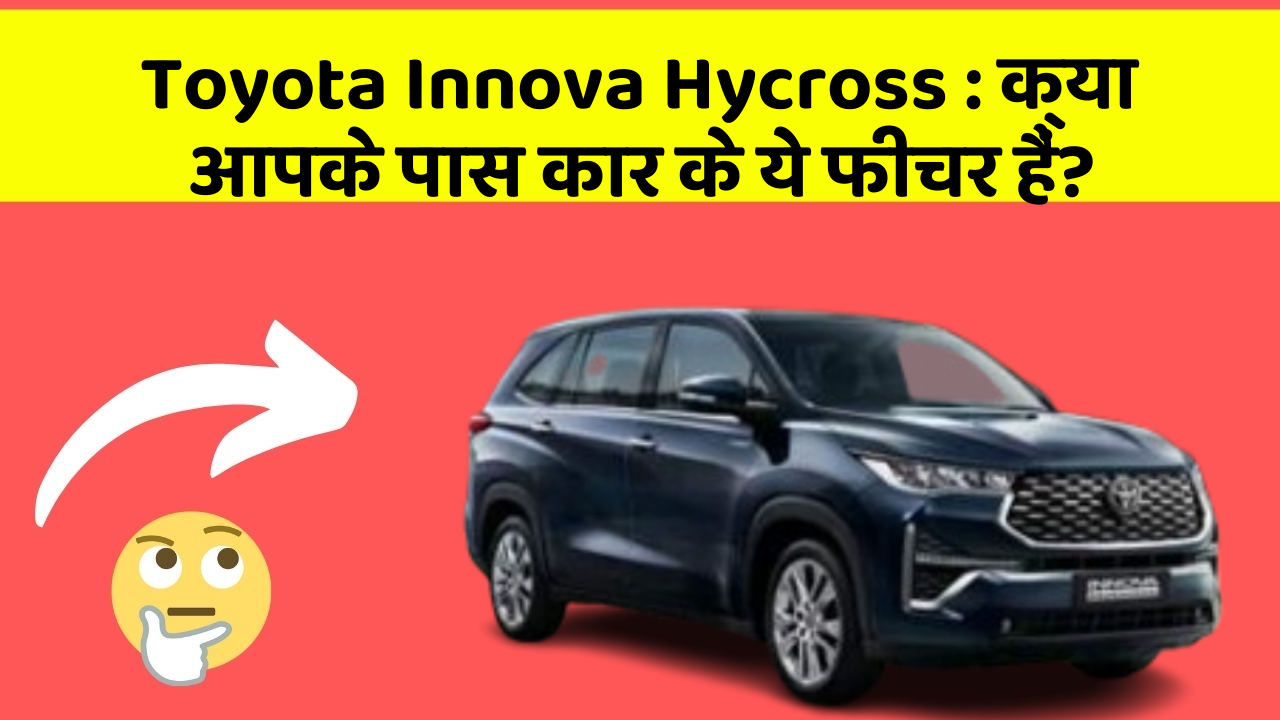 Toyota Innova Hycross: क्या आपके पास कार के ये फीचर हैं?