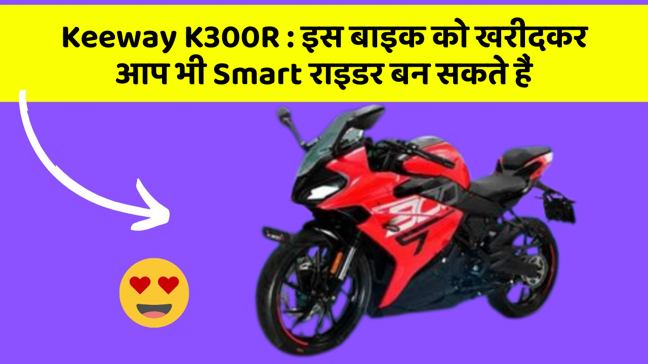 Keeway K300R: इस बाइक को खरीदकर आप भी Smart राइडर बन सकते हैं