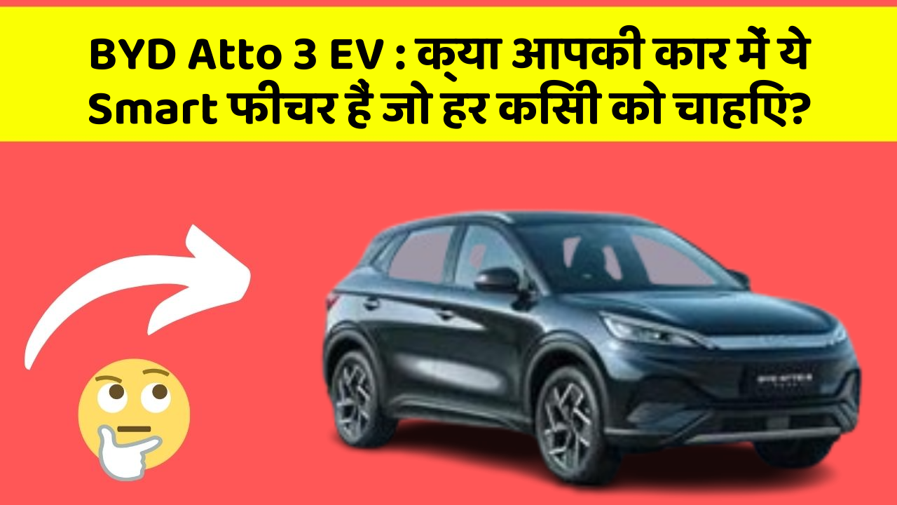 BYD Atto 3 EV: क्या आपकी कार में ये Smart फीचर हैं जो हर किसी को चाहिए?