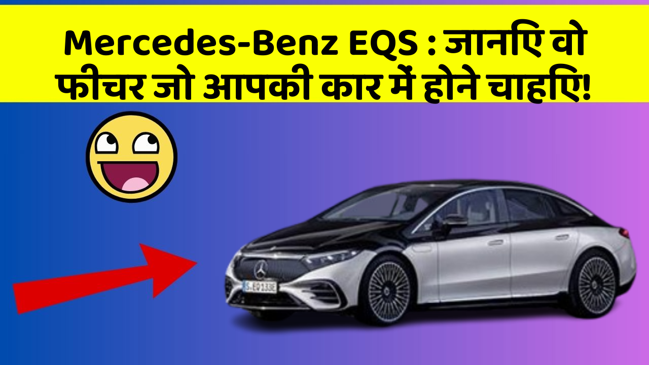 Mercedes-Benz EQS:जानिए वो फीचर जो आपकी कार में होने चाहिए!