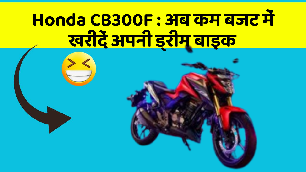 Honda CB300F: अब कम बजट में खरीदें अपनी ड्रीम बाइक