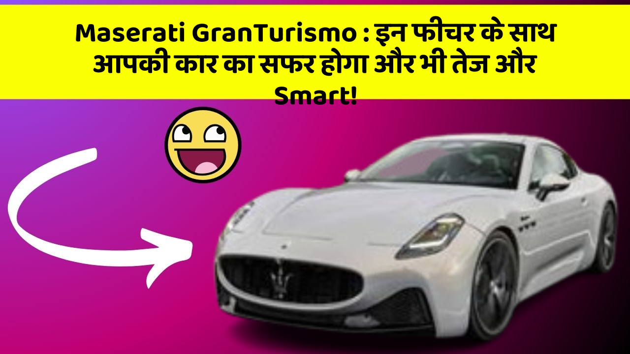 Maserati GranTurismo: इन फीचर के साथ आपकी कार का सफर होगा और भी तेज और Smart!