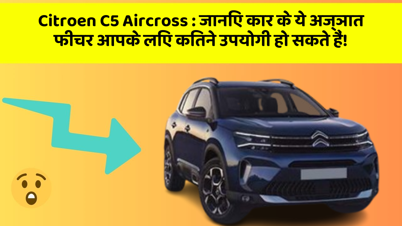 Citroen C5 Aircross:जानिए कार के ये अज्ञात फीचर आपके लिए कितने उपयोगी हो सकते हैं!
