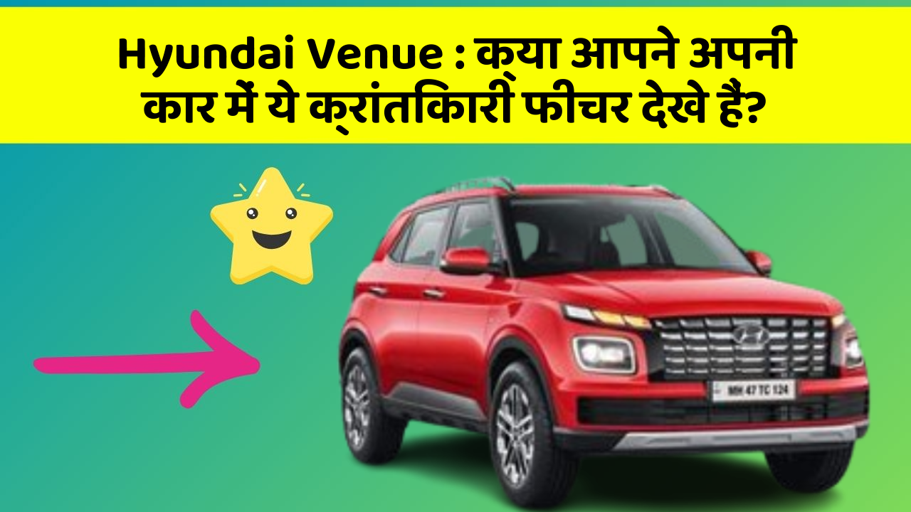 Hyundai Venue: क्या आपने अपनी कार में ये क्रांतिकारी फीचर देखे हैं?