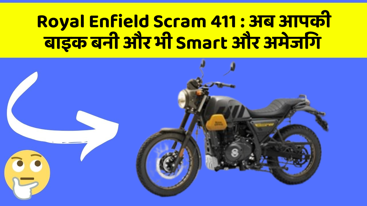 Royal Enfield Scram 411: अब आपकी बाइक बनी और भी Smart और अमेजिंग