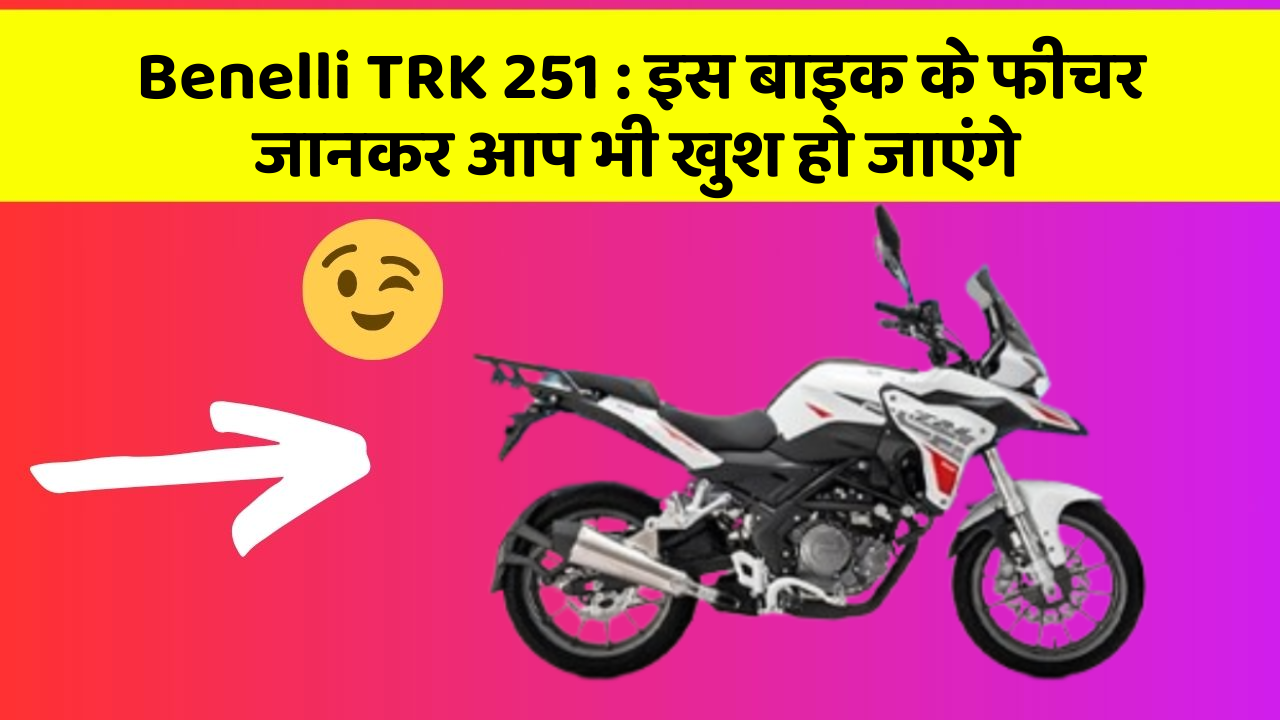 Benelli TRK 251: इस बाइक के फीचर जानकर आप भी खुश हो जाएंगे