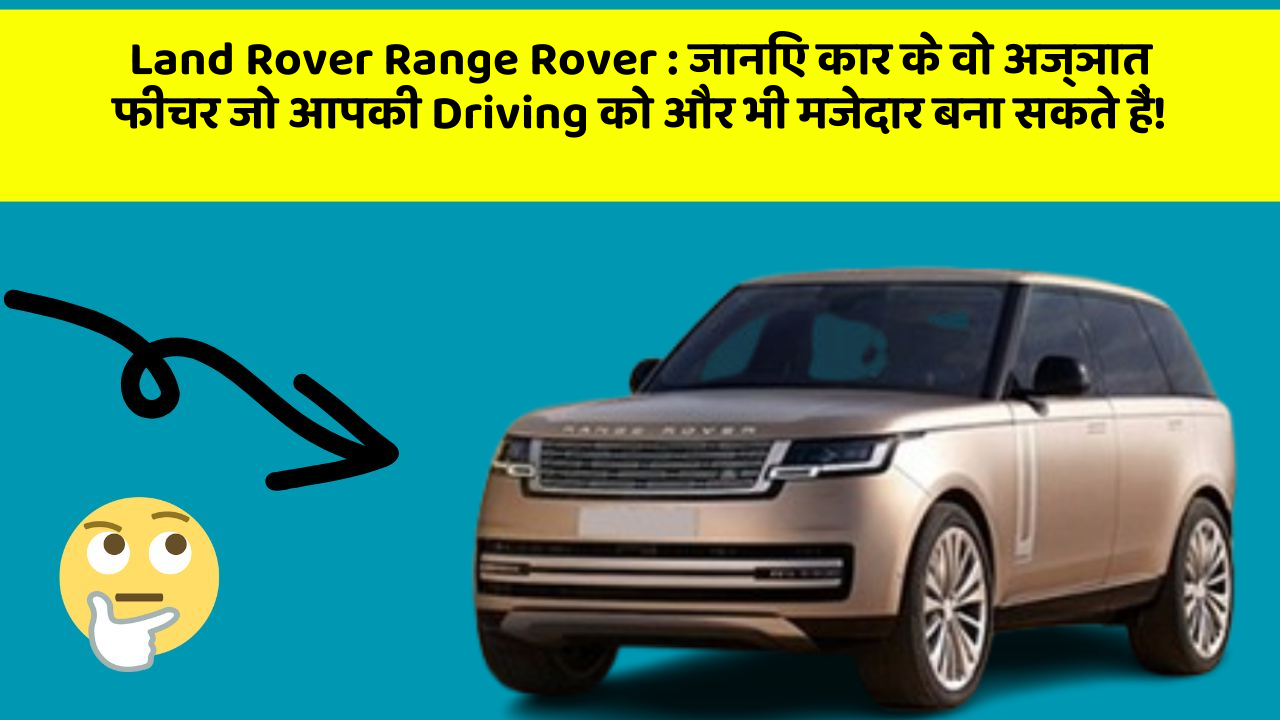 Land Rover Range Rover : जानिए कार के वो अज्ञात फीचर जो आपकी Driving को और भी मजेदार बना सकते हैं!
