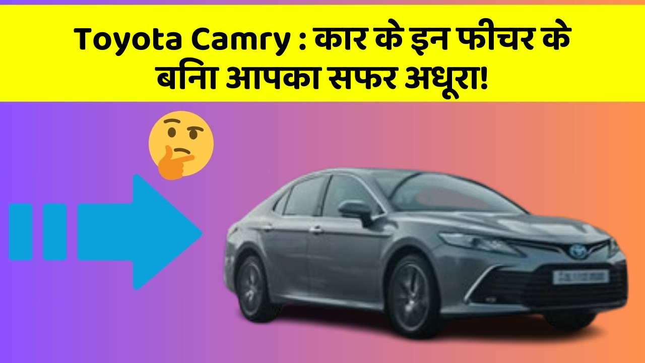 Toyota Camry : कार के इन फीचर के बिना आपका सफर अधूरा!