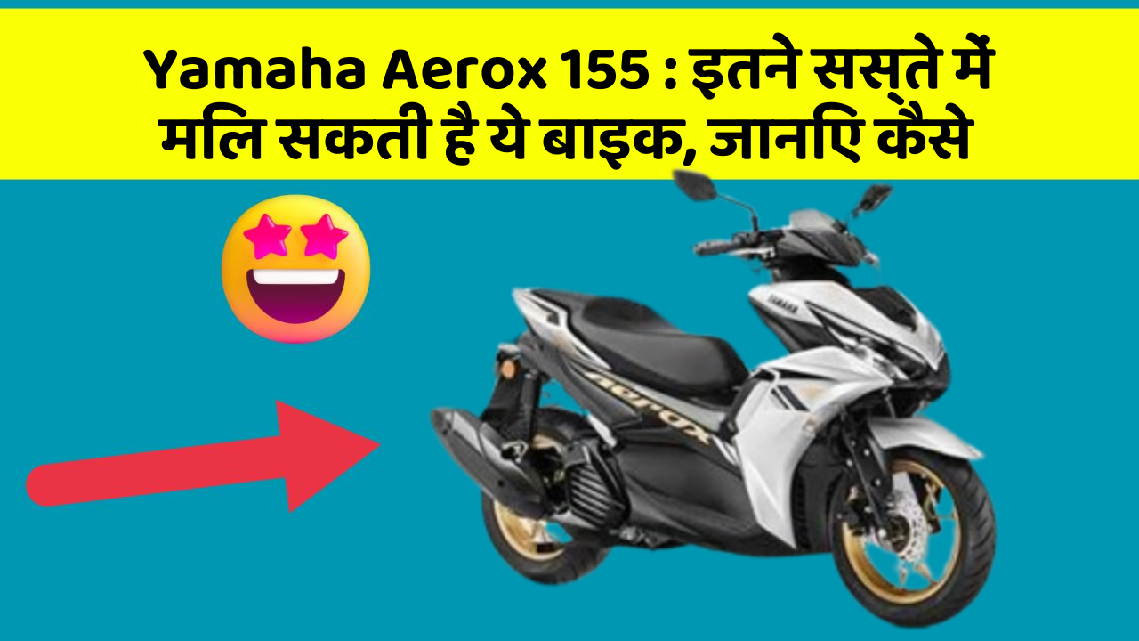 Yamaha Aerox 155 : इतने सस्ते में मिल सकती है ये बाइक, जानिए कैसे