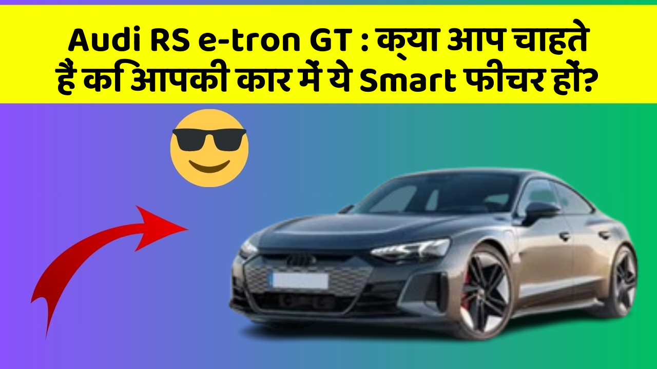 Audi RS e-tron GT : क्या आप चाहते हैं कि आपकी कार में ये Smart फीचर हों?
