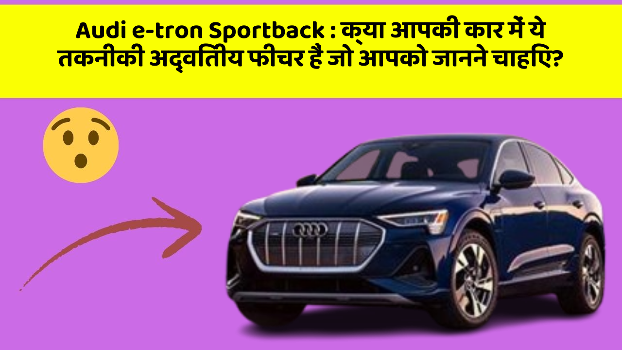 Audi e-tron Sportback: क्या आपकी कार में ये तकनीकी अद्वितीय फीचर हैं जो आपको जानने चाहिए?