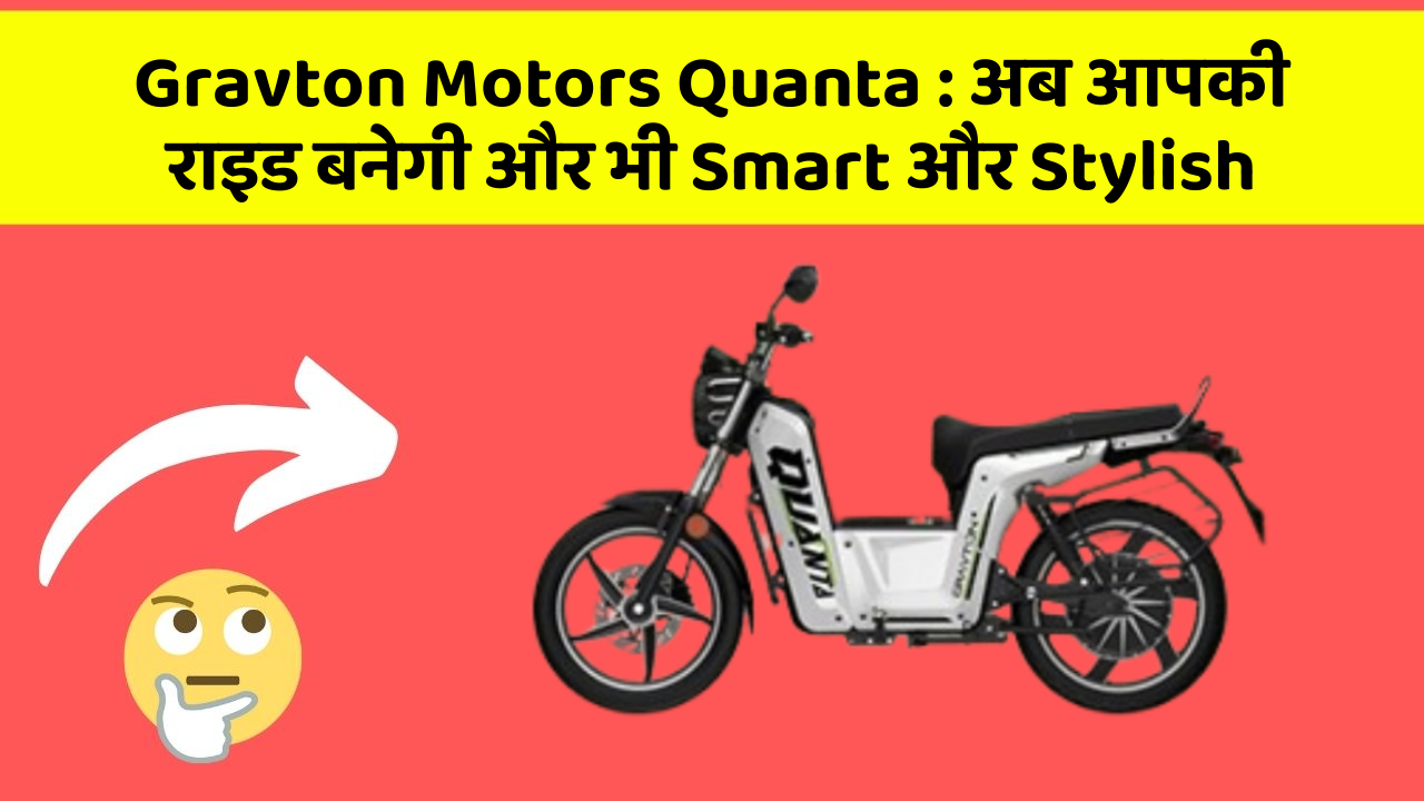 Gravton Motors Quanta : अब आपकी राइड बनेगी और भी Smart और Stylish