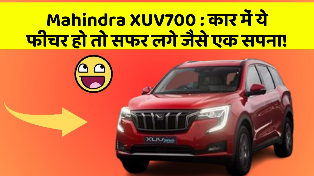Mahindra XUV700:कार में ये फीचर हो तो सफर लगे जैसे एक सपना!