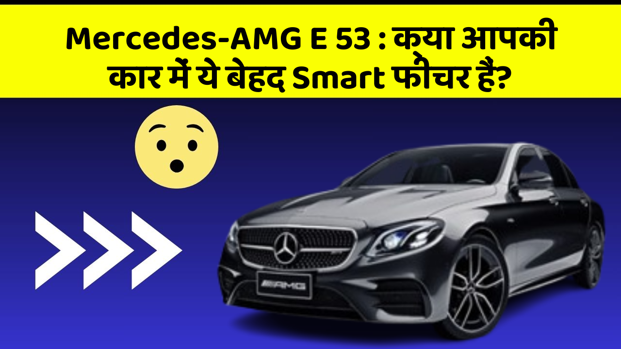 Mercedes-AMG E 53: क्या आपकी कार में ये बेहद Smart फीचर हैं?