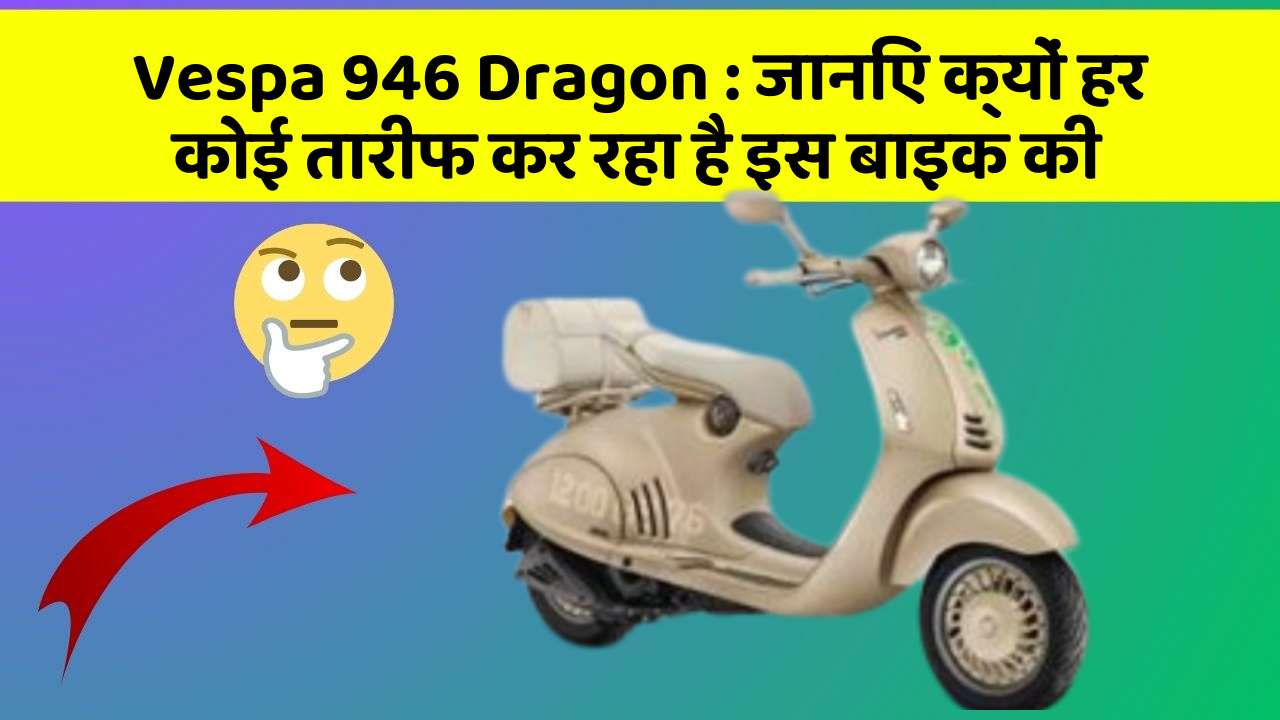 Vespa 946 Dragon: जानिए क्यों हर कोई तारीफ कर रहा है इस बाइक की