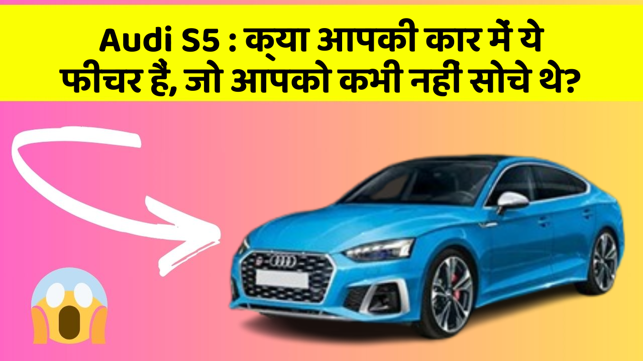 Audi S5 : क्या आपकी कार में ये फीचर हैं, जो आपको कभी नहीं सोचे थे?