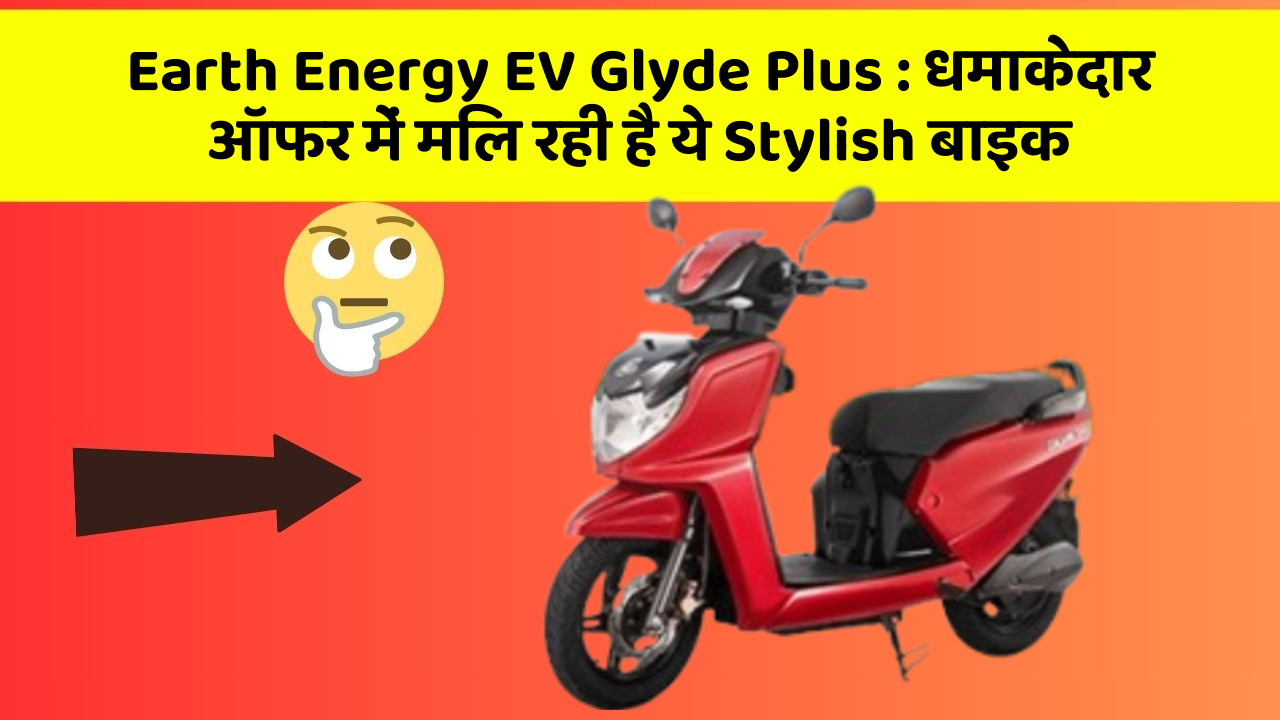 Earth Energy EV Glyde Plus: धमाकेदार ऑफर में मिल रही है ये Stylish बाइक