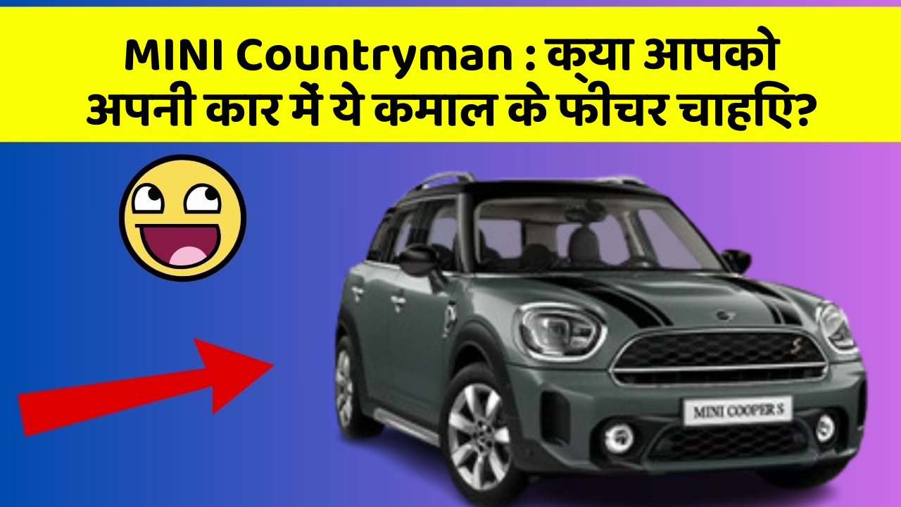 MINI Countryman : क्या आपको अपनी कार में ये कमाल के फीचर चाहिए?