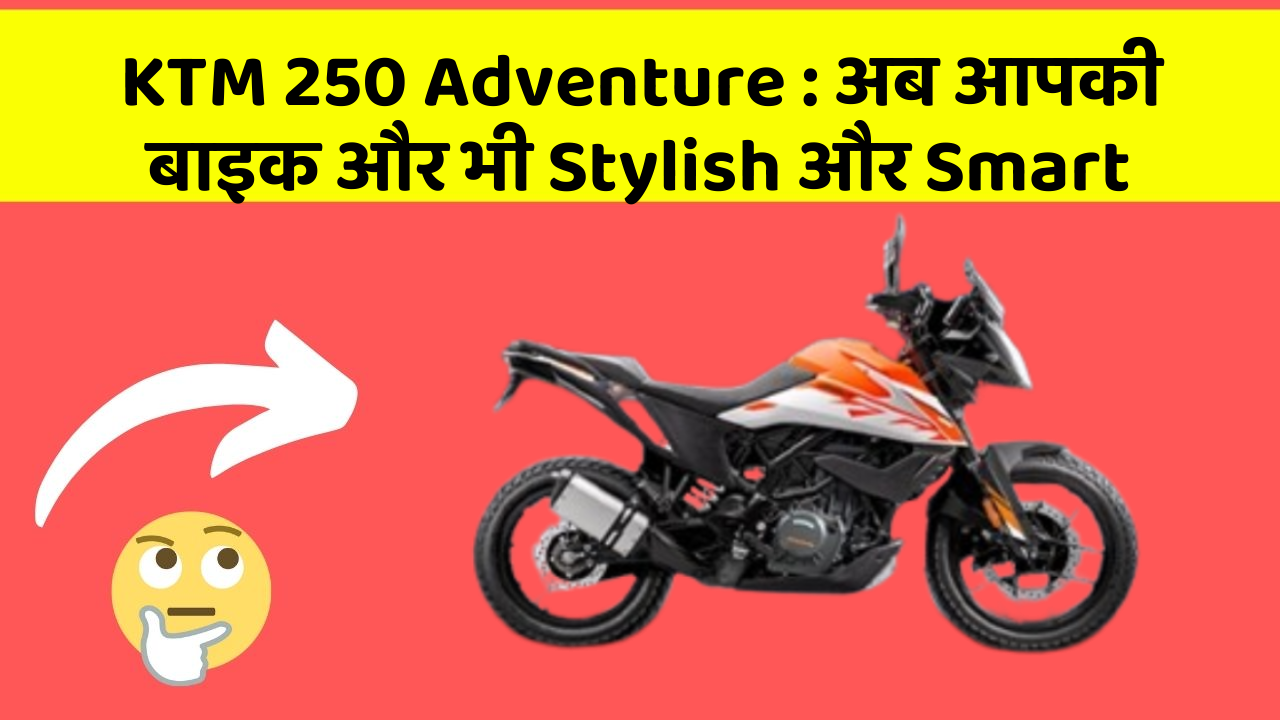 KTM 250 Adventure : अब आपकी बाइक और भी Stylish और Smart