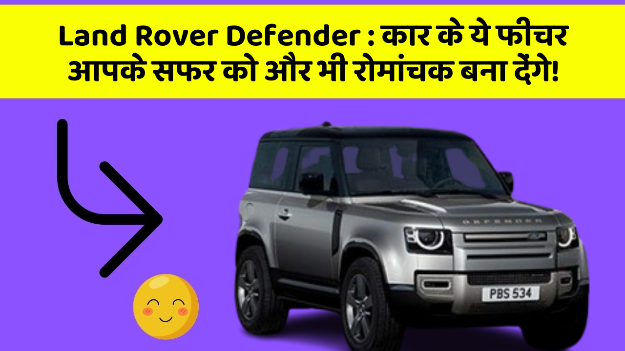 Land Rover Defender:कार के ये फीचर आपके सफर को और भी रोमांचक बना देंगे!