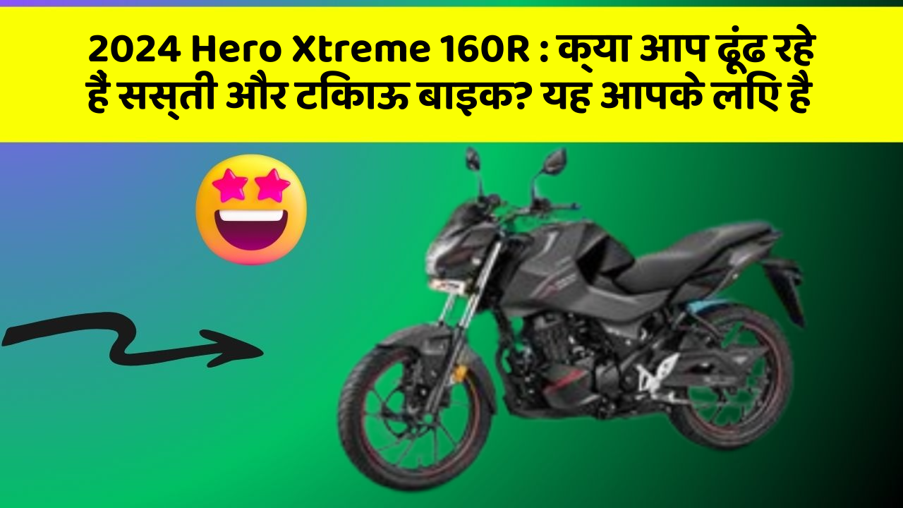 2024 Hero Xtreme 160R:क्या आप ढूंढ रहे हैं सस्ती और टिकाऊ बाइक? यह आपके लिए है