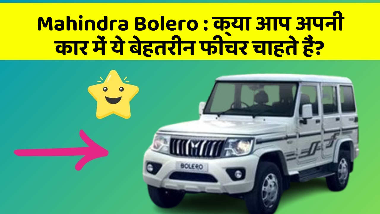 Mahindra Bolero: क्या आप अपनी कार में ये बेहतरीन फीचर चाहते हैं?