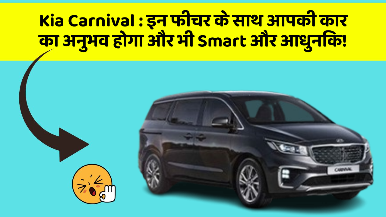 Kia Carnival: इन फीचर के साथ आपकी कार का अनुभव होगा और भी Smart और आधुनिक!