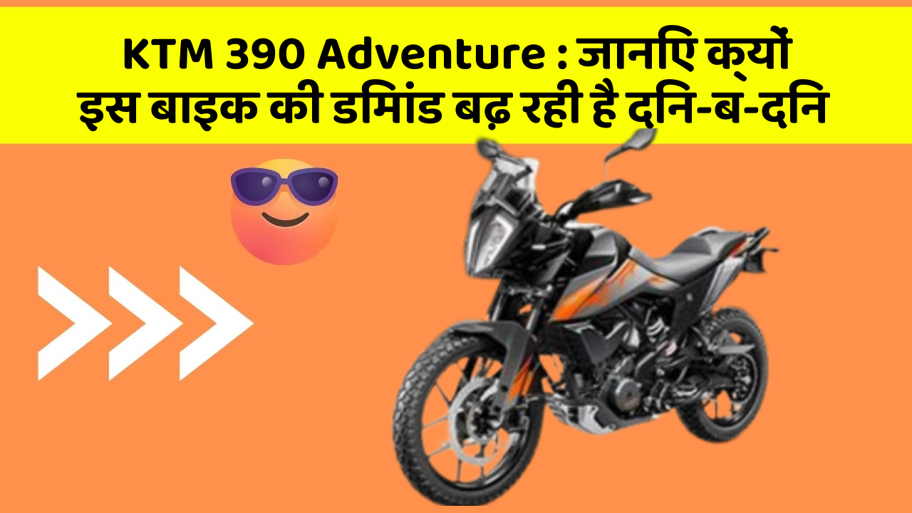 KTM 390 Adventure : जानिए क्यों इस बाइक की डिमांड बढ़ रही है दिन-ब-दिन