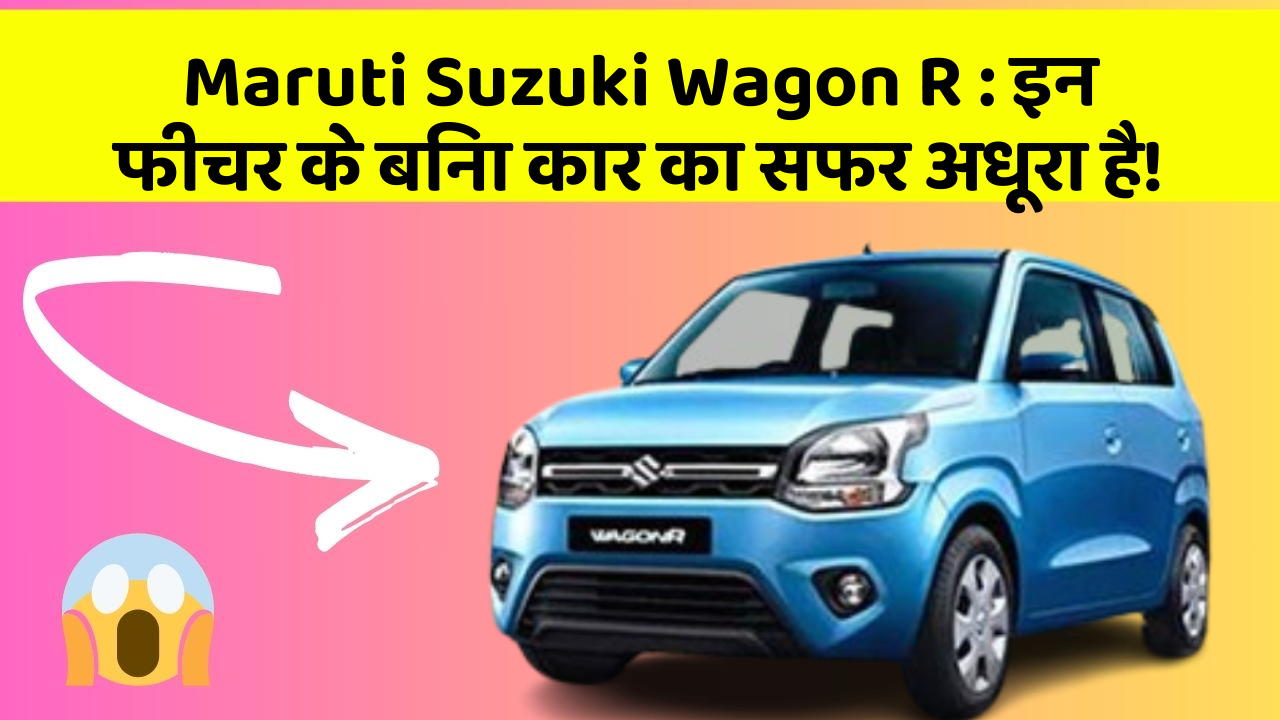 Maruti Suzuki Wagon R : इन फीचर के बिना कार का सफर अधूरा है!