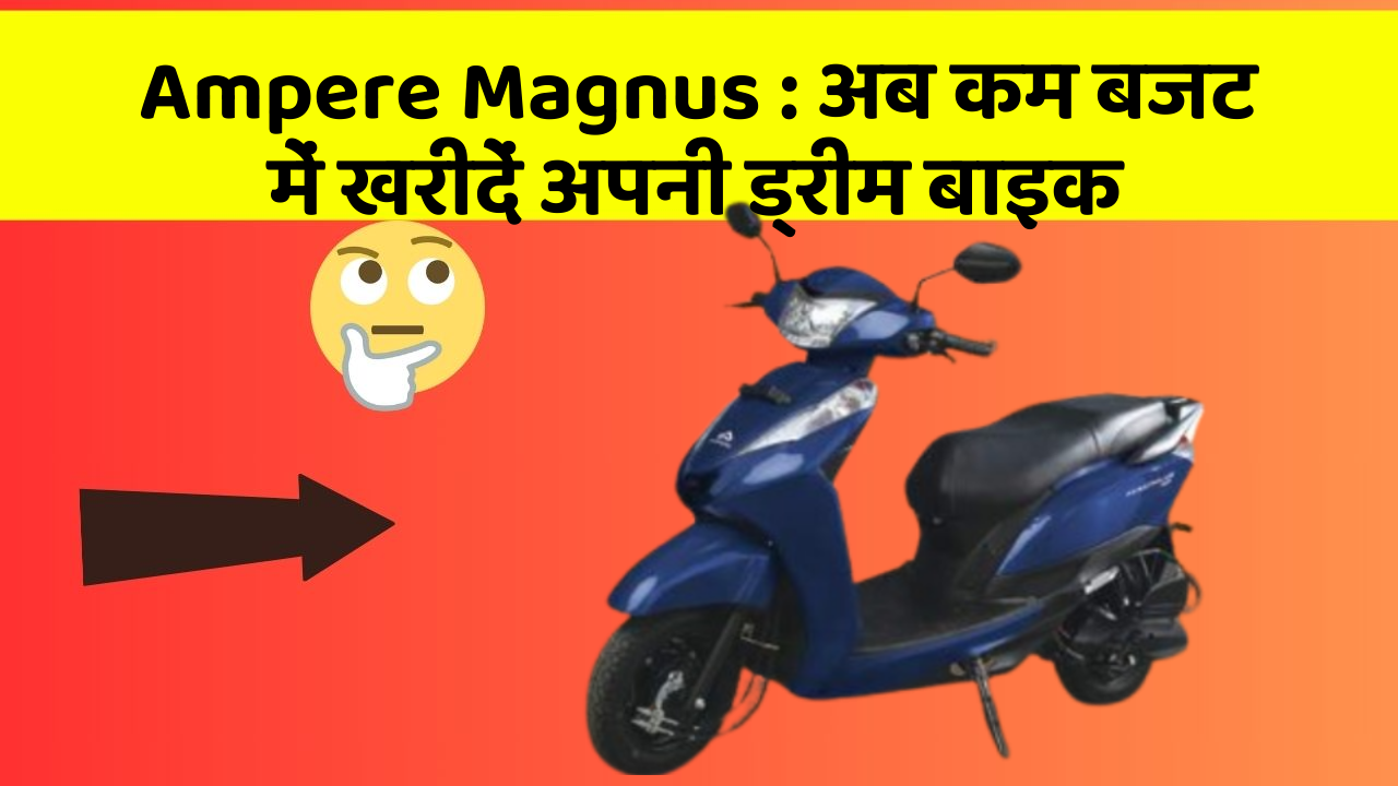 Ampere Magnus: अब कम बजट में खरीदें अपनी ड्रीम बाइक