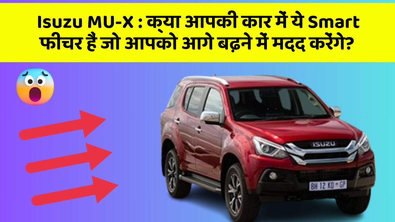 Isuzu MU-X : क्या आपकी कार में ये Smart फीचर हैं जो आपको आगे बढ़ने में मदद करेंगे?