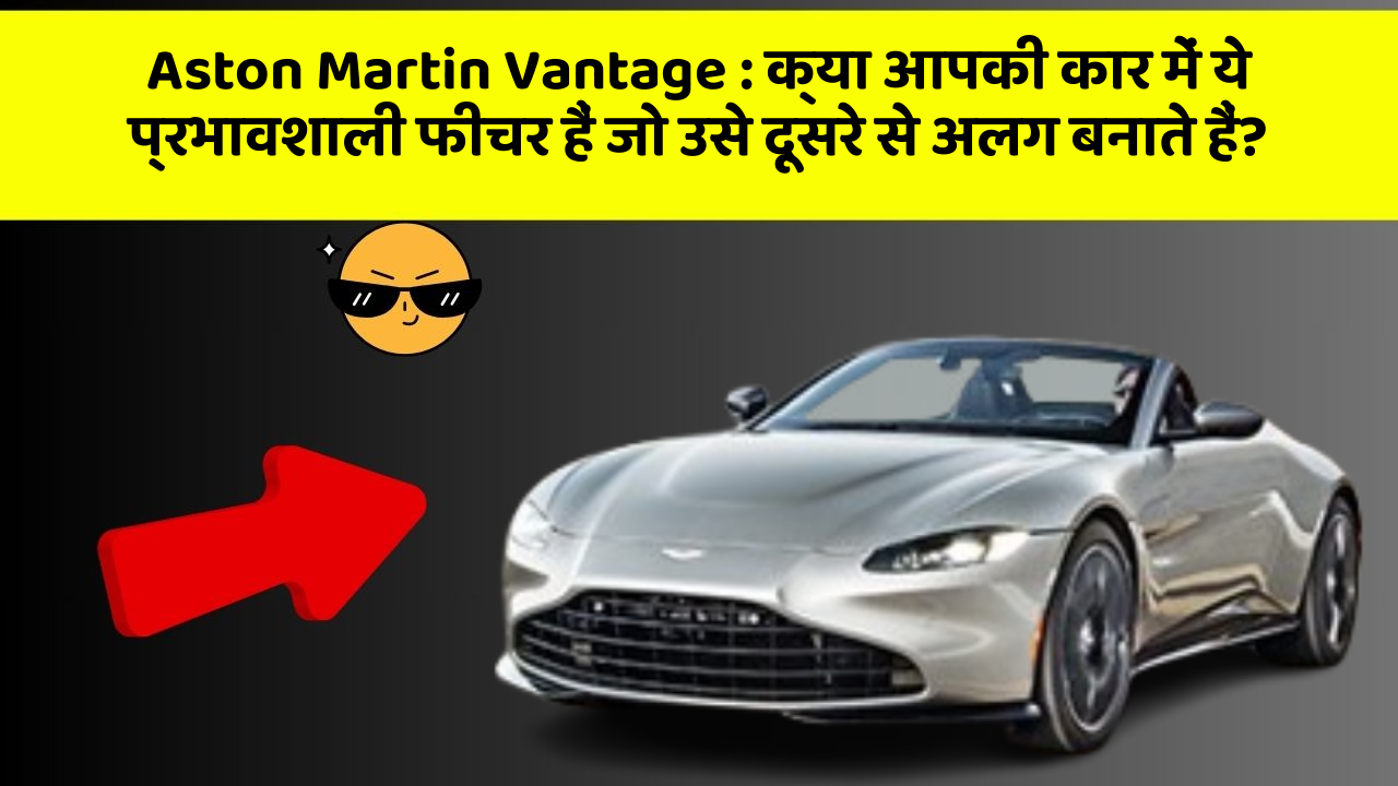 Aston Martin Vantage : क्या आपकी कार में ये प्रभावशाली फीचर हैं जो उसे दूसरे से अलग बनाते हैं?