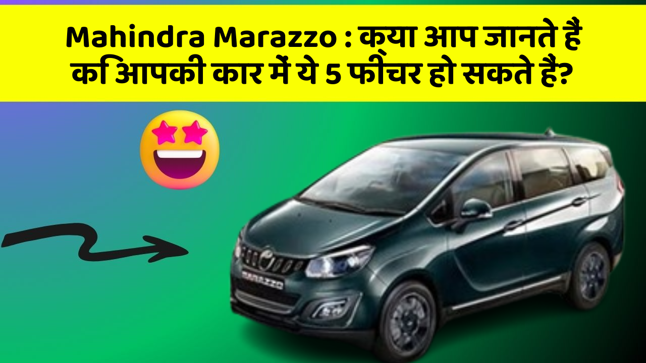 Mahindra Marazzo: क्या आप जानते हैं कि आपकी कार में ये 5 फीचर हो सकते हैं?