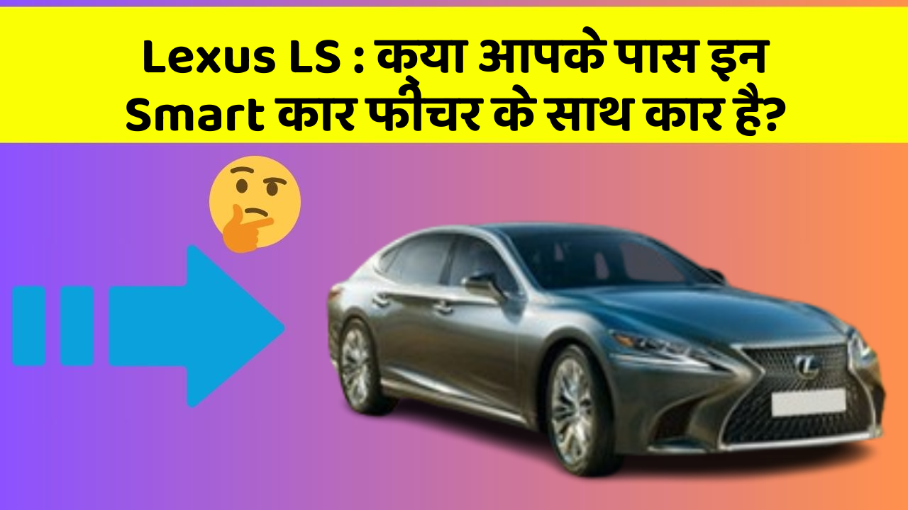 Lexus LS: क्या आपके पास इन Smart कार फीचर के साथ कार है?