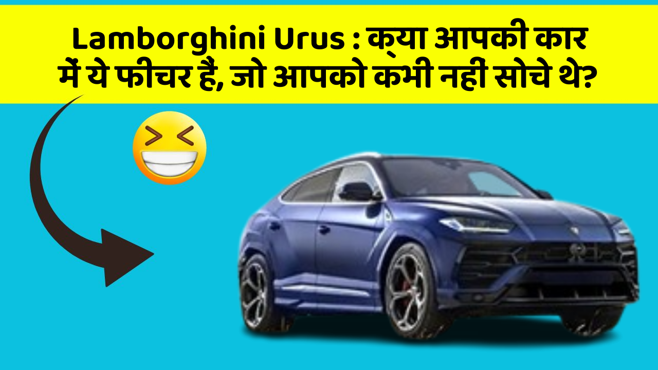 Lamborghini Urus: क्या आपकी कार में ये फीचर हैं, जो आपको कभी नहीं सोचे थे?