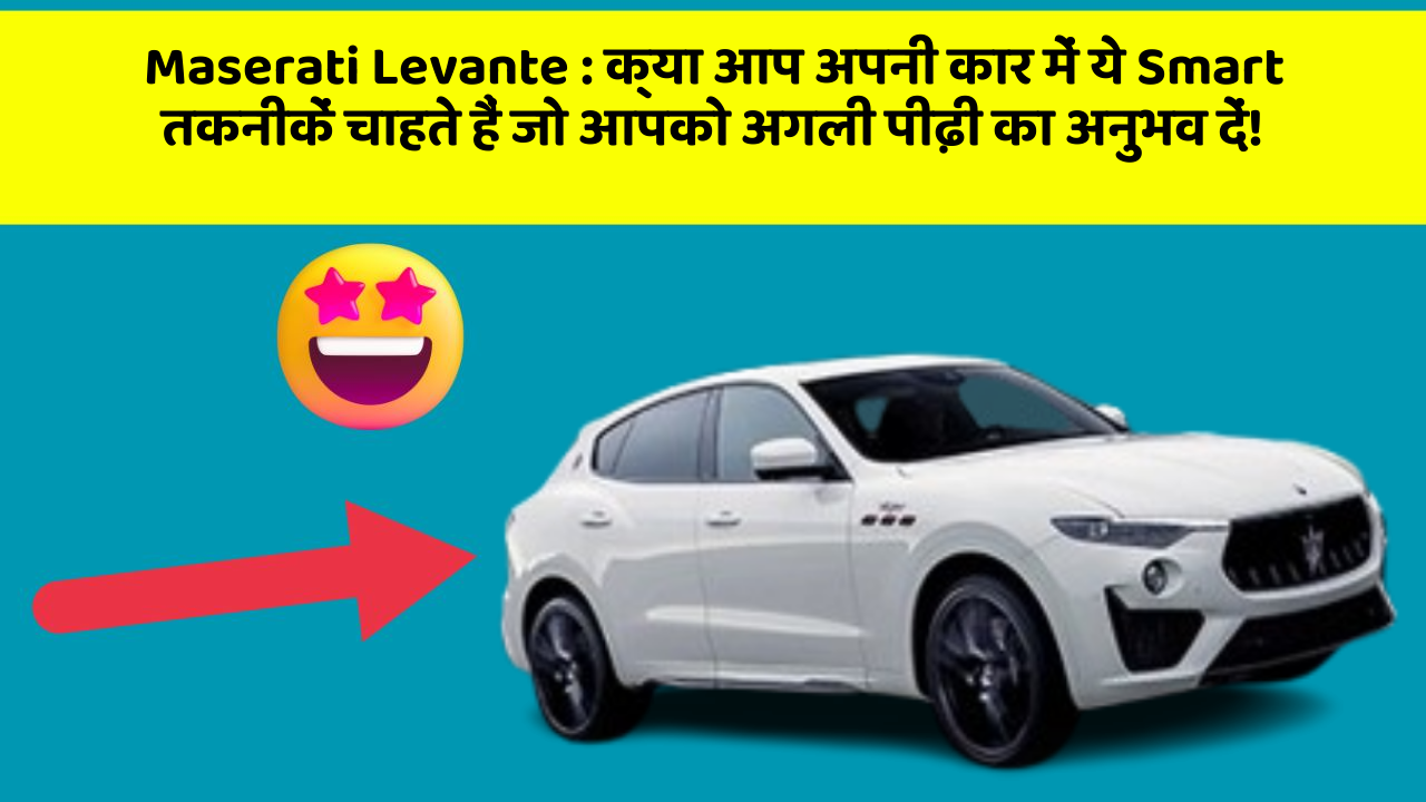 Maserati Levante: क्या आप अपनी कार में ये Smart तकनीकें चाहते हैं जो आपको अगली पीढ़ी का अनुभव दें!