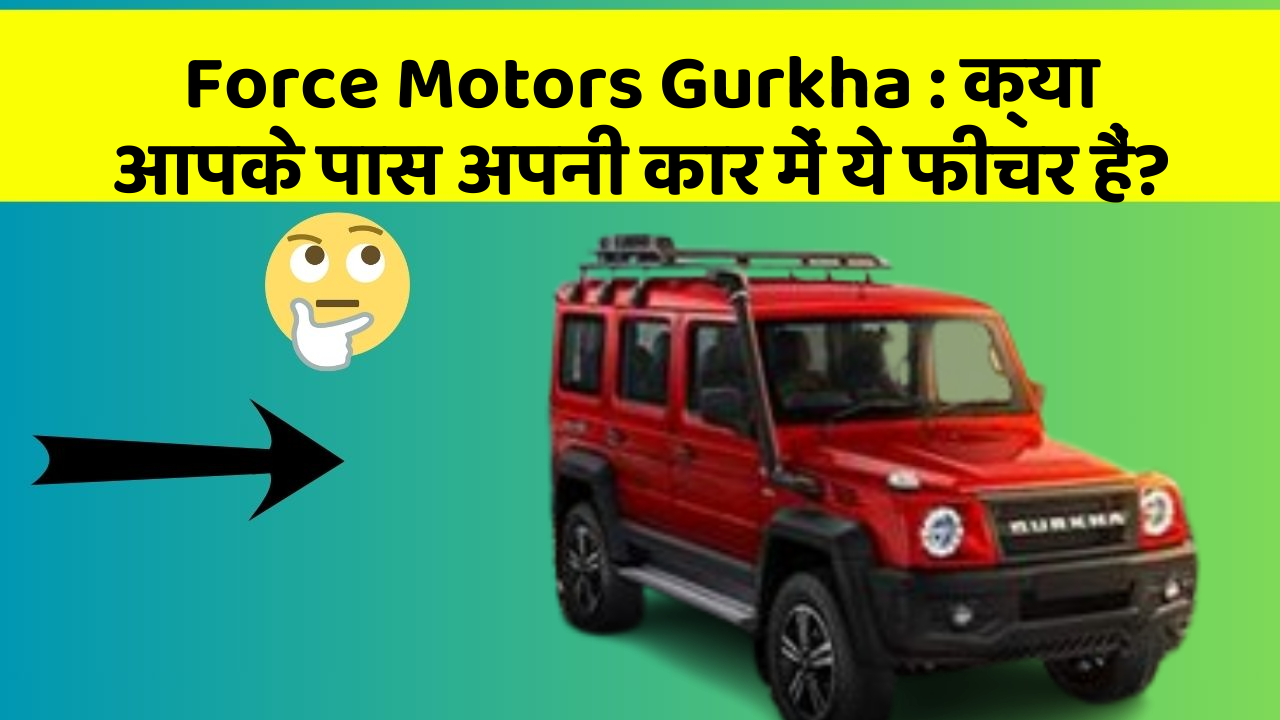Force Motors Gurkha : क्या आपके पास अपनी कार में ये फीचर हैं?