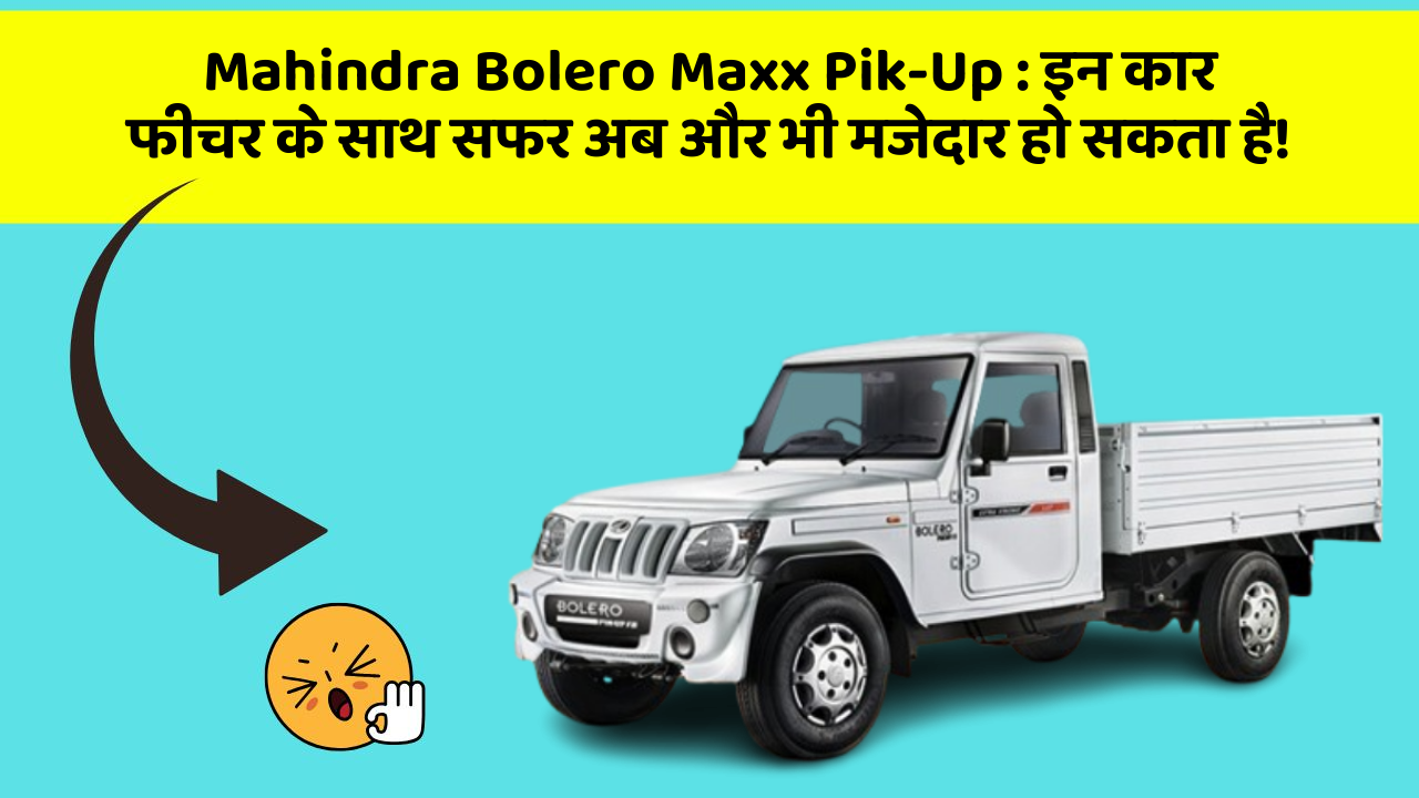 Mahindra Bolero Maxx Pik-Up : इन कार फीचर के साथ सफर अब और भी मजेदार हो सकता है!