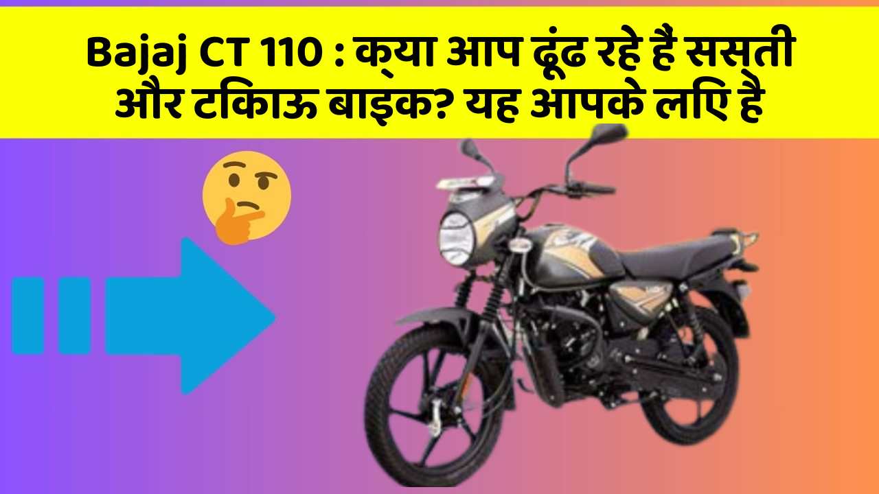 Bajaj CT 110: क्या आप ढूंढ रहे हैं सस्ती और टिकाऊ बाइक? यह आपके लिए है