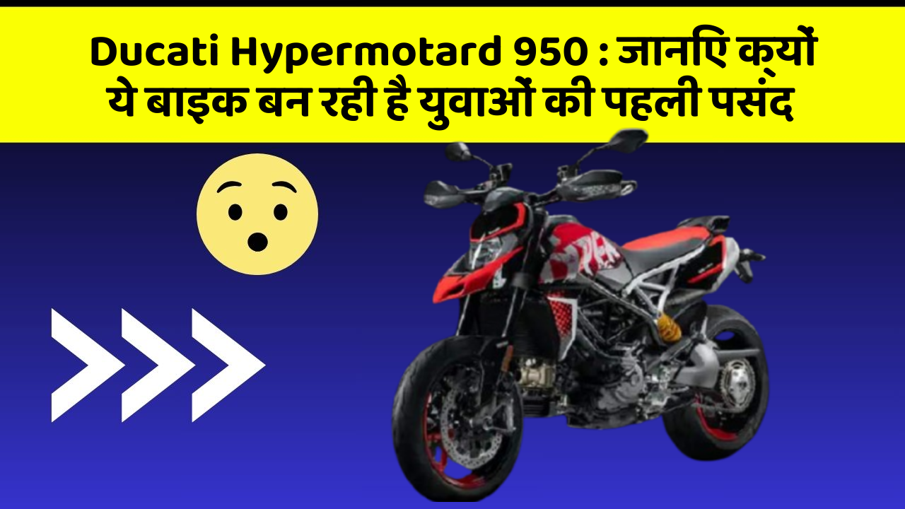 Ducati Hypermotard 950 : जानिए क्यों ये बाइक बन रही है युवाओं की पहली पसंद