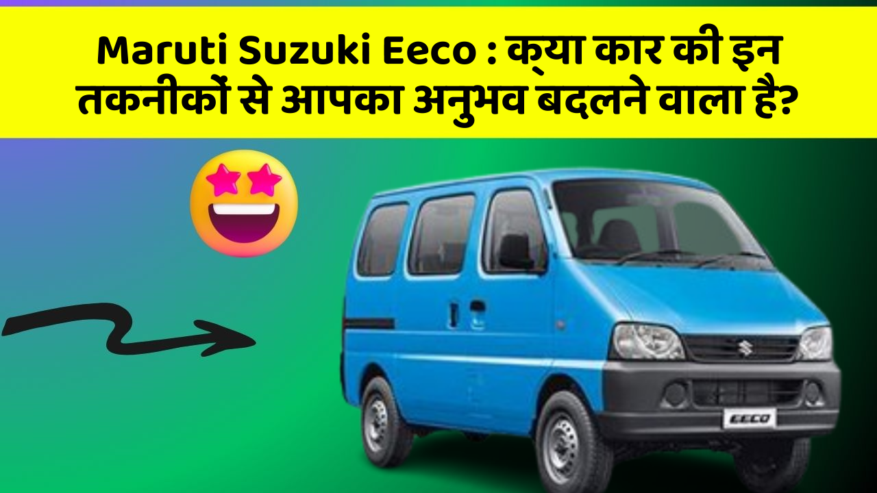 Maruti Suzuki Eeco: क्या कार की इन तकनीकों से आपका अनुभव बदलने वाला है?