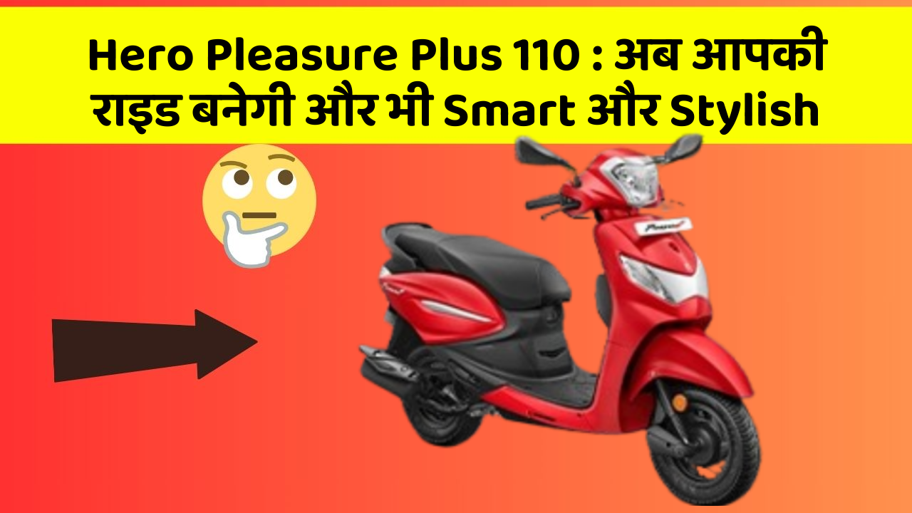 Hero Pleasure Plus 110 : अब आपकी राइड बनेगी और भी Smart और Stylish