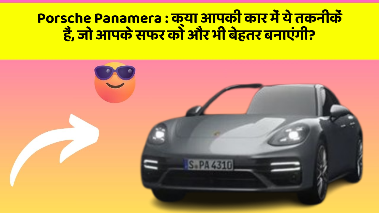 Porsche Panamera: क्या आपकी कार में ये तकनीकें हैं, जो आपके सफर को और भी बेहतर बनाएंगी?