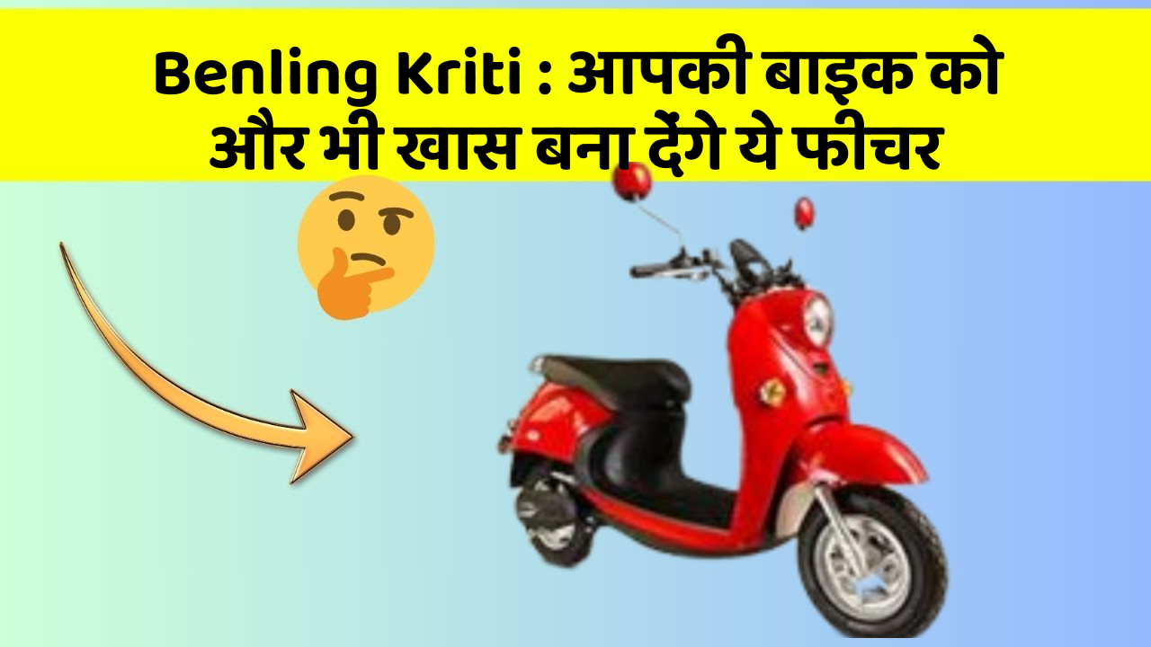 Benling Kriti : आपकी बाइक को और भी खास बना देंगे ये फीचर