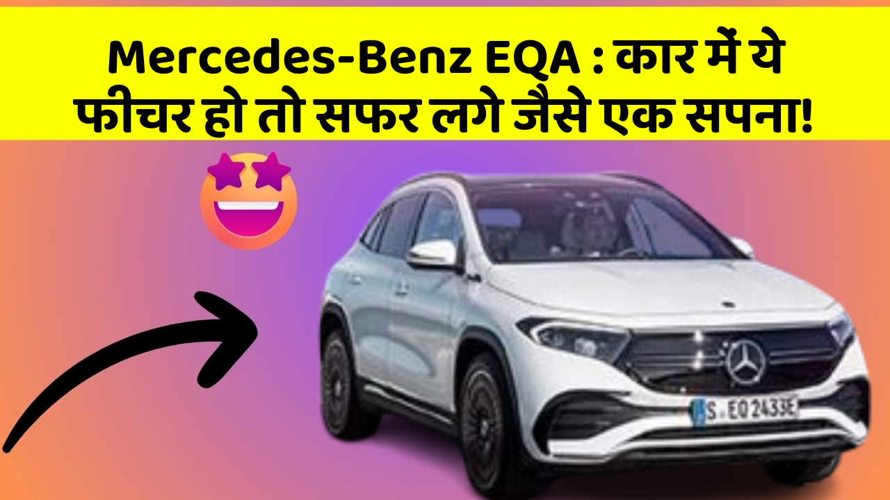 Mercedes-Benz EQA:कार में ये फीचर हो तो सफर लगे जैसे एक सपना!