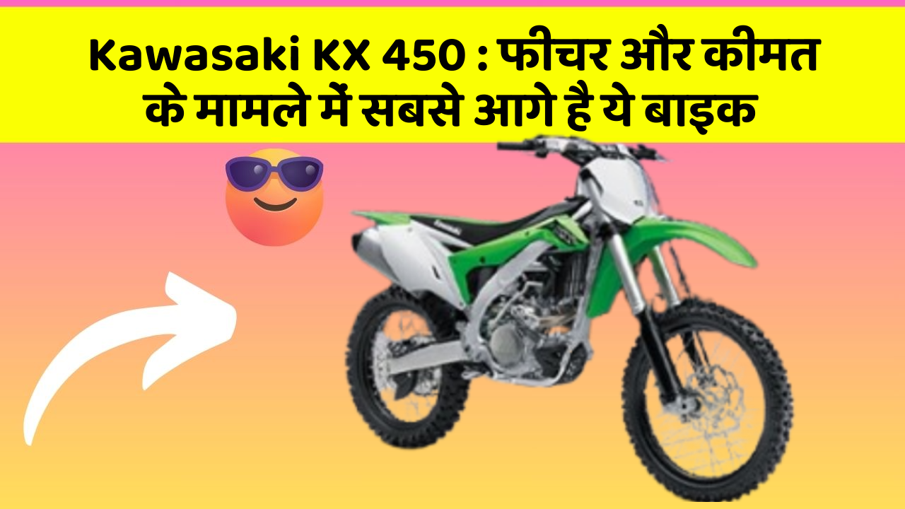 Kawasaki KX 450: फीचर और कीमत के मामले में सबसे आगे है ये बाइक