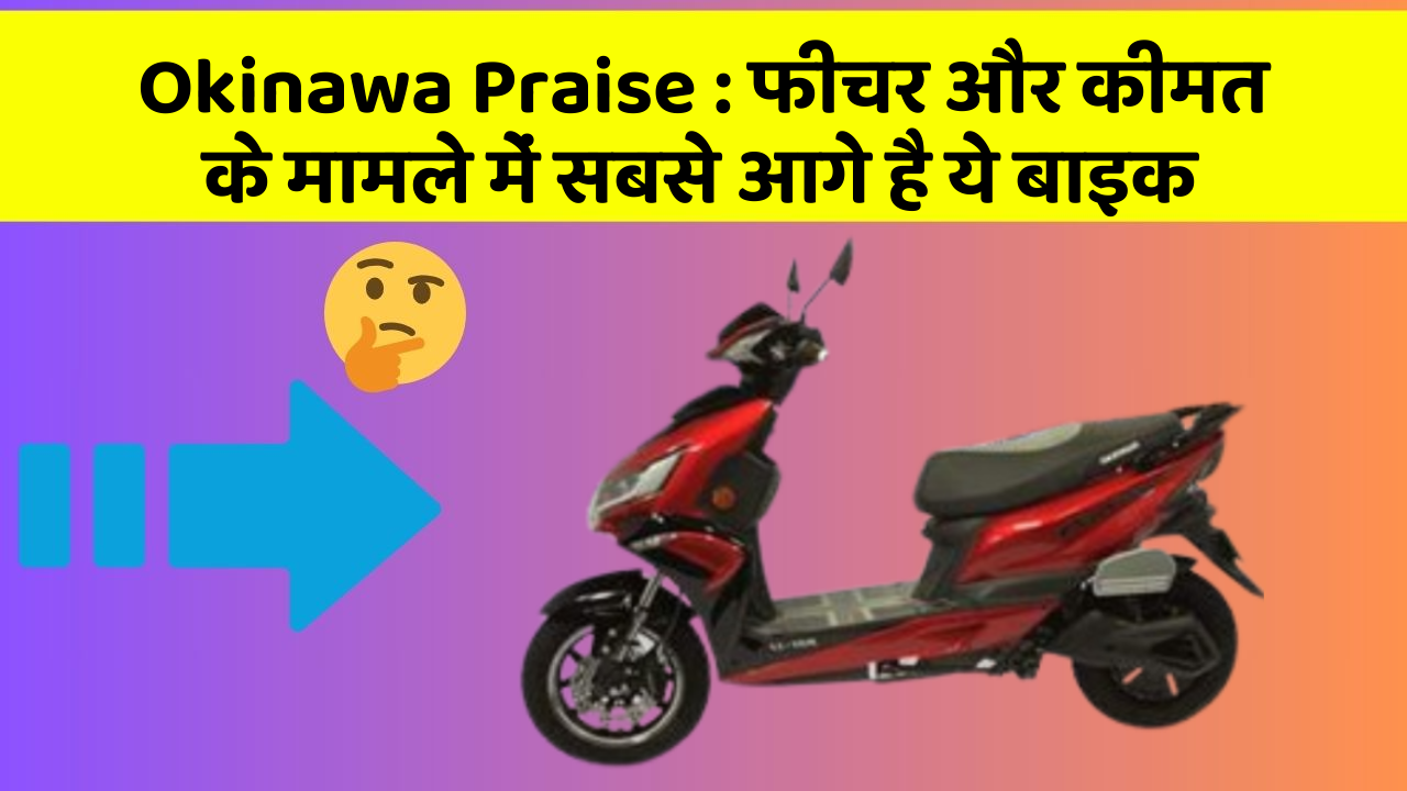 Okinawa Praise: फीचर और कीमत के मामले में सबसे आगे है ये बाइक