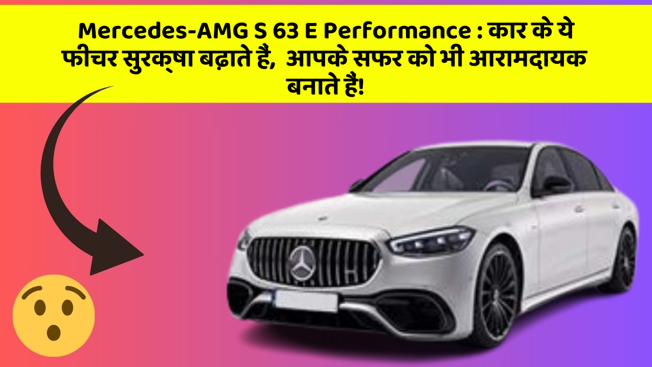 Mercedes-AMG S 63 E Performance: कार के ये फीचर सुरक्षा बढ़ाते हैं,  आपके सफर को भी आरामदायक बनाते हैं!