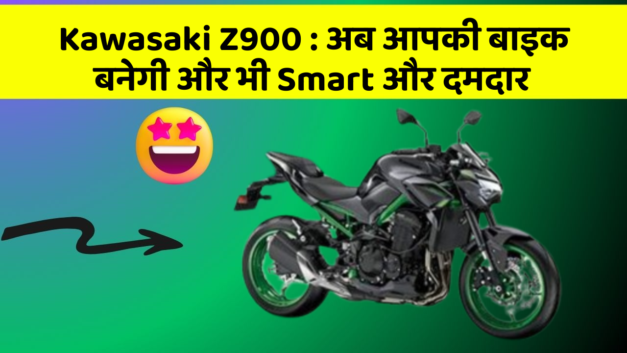 Kawasaki Z900 : अब आपकी बाइक बनेगी और भी Smart और दमदार